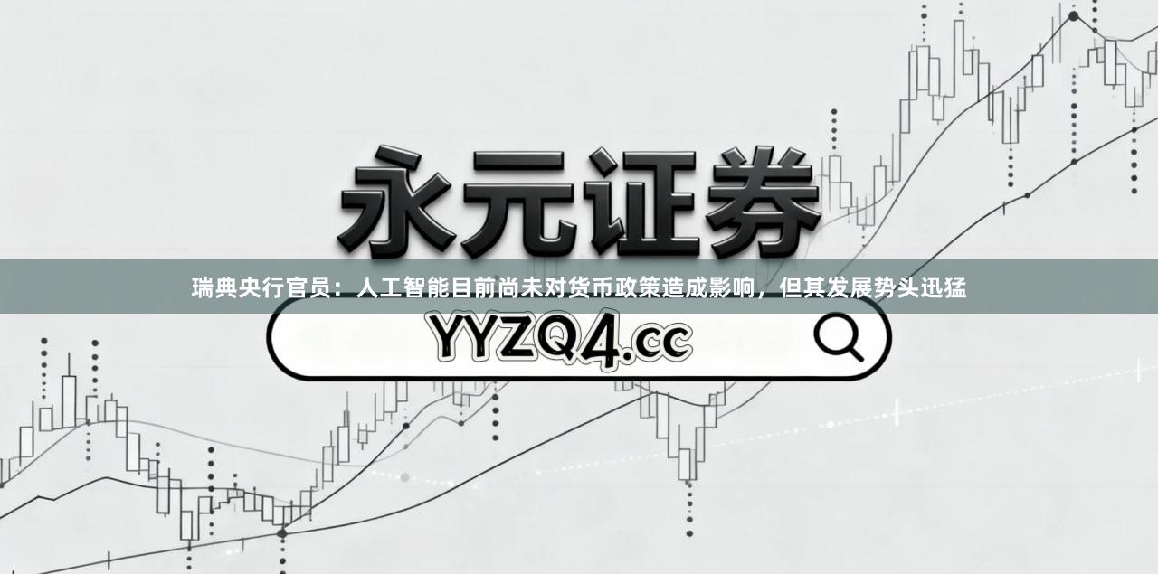 瑞典央行官员：人工智能目前尚未对货币政策造成影响，但其发展势头迅猛