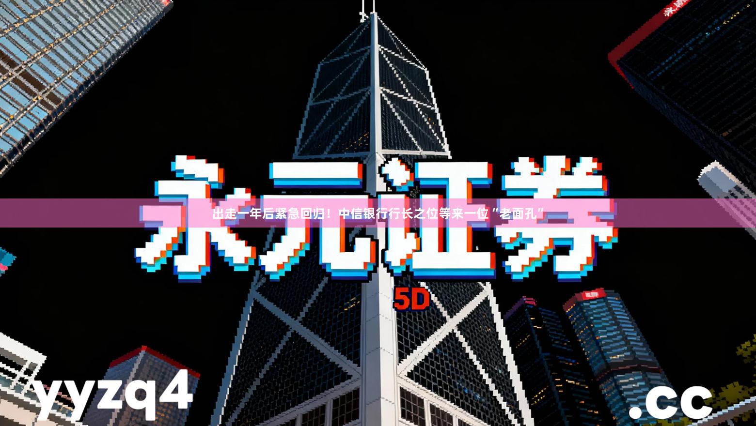 出走一年后紧急回归！中信银行行长之位等来一位“老面孔”