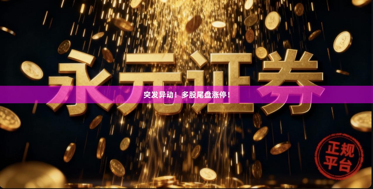 突发异动！多股尾盘涨停！