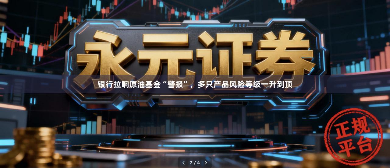 银行拉响原油基金“警报”，多只产品风险等级一升到顶