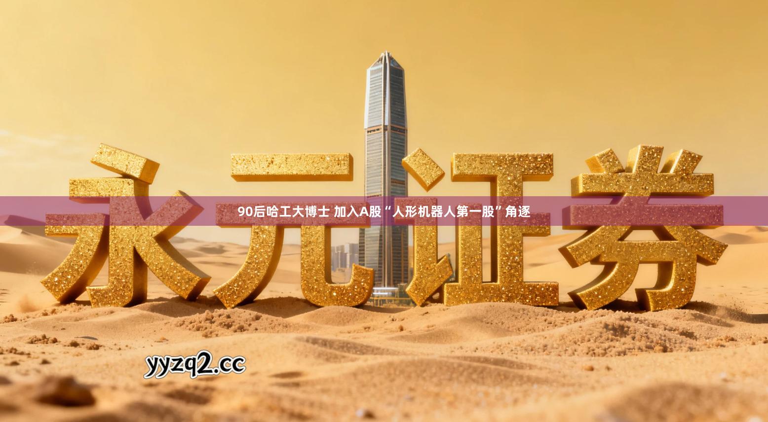 90后哈工大博士 加入A股“人形机器人第一股”角逐