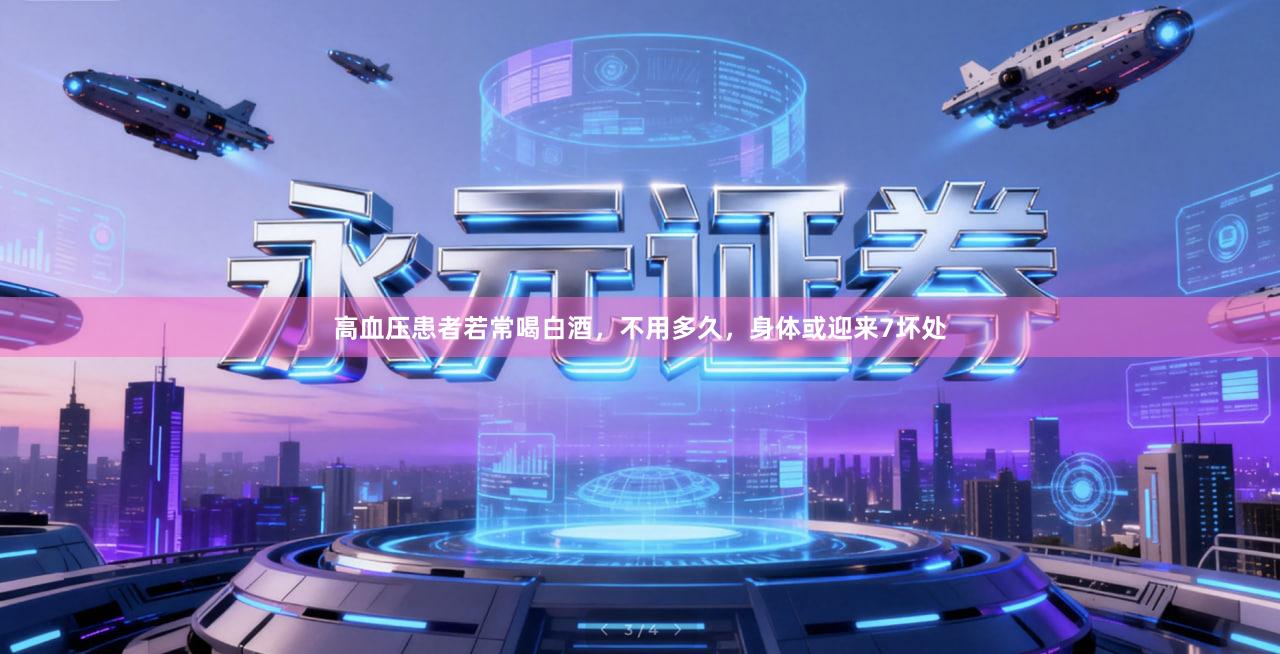 高血压患者若常喝白酒，不用多久，身体或迎来7坏处