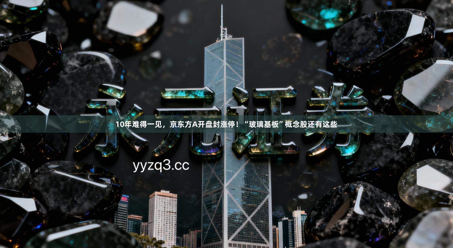 10年难得一见，京东方A开盘封涨停！“玻璃基板”概念股还有这些