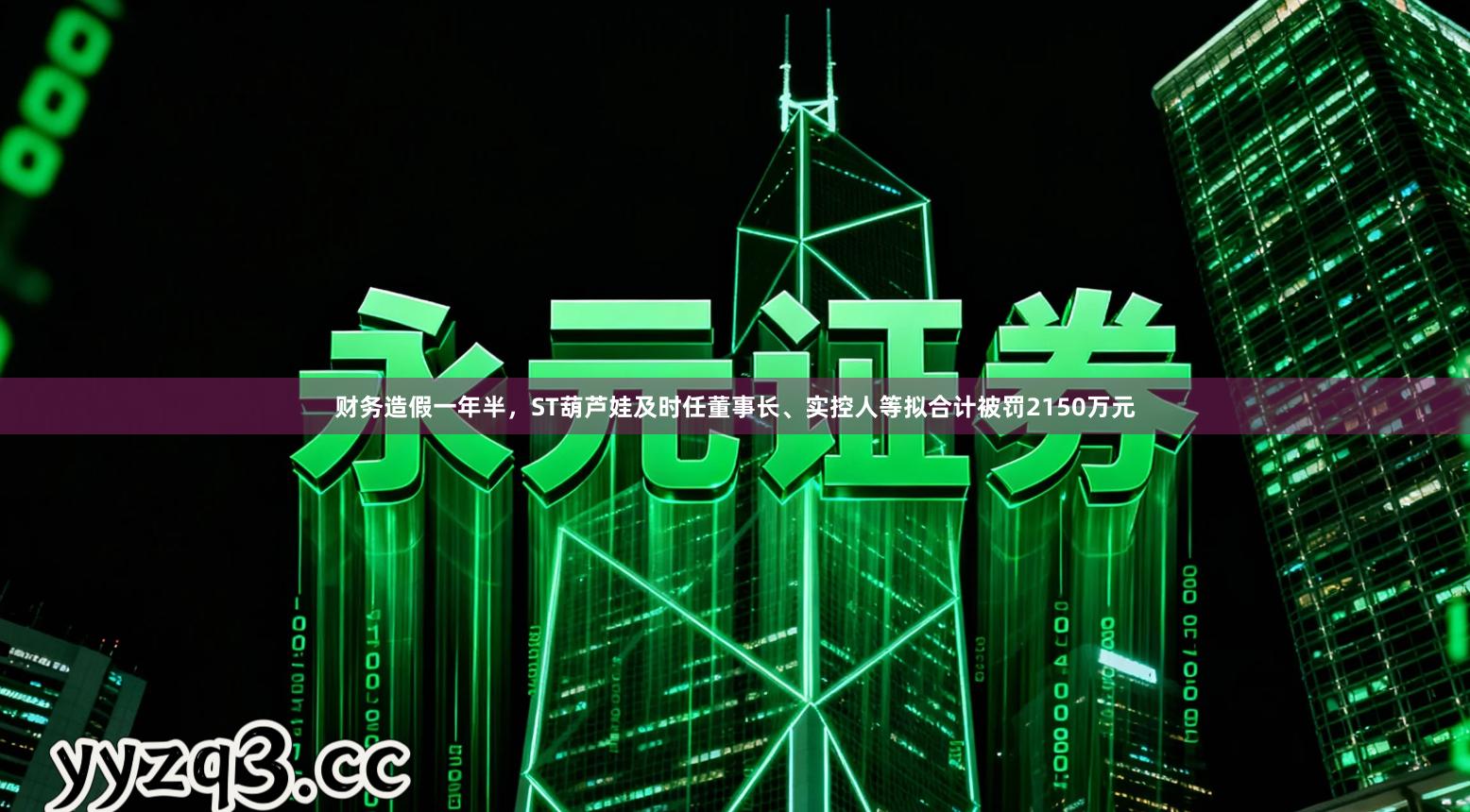 财务造假一年半，ST葫芦娃及时任董事长、实控人等拟合计被罚2150万元
