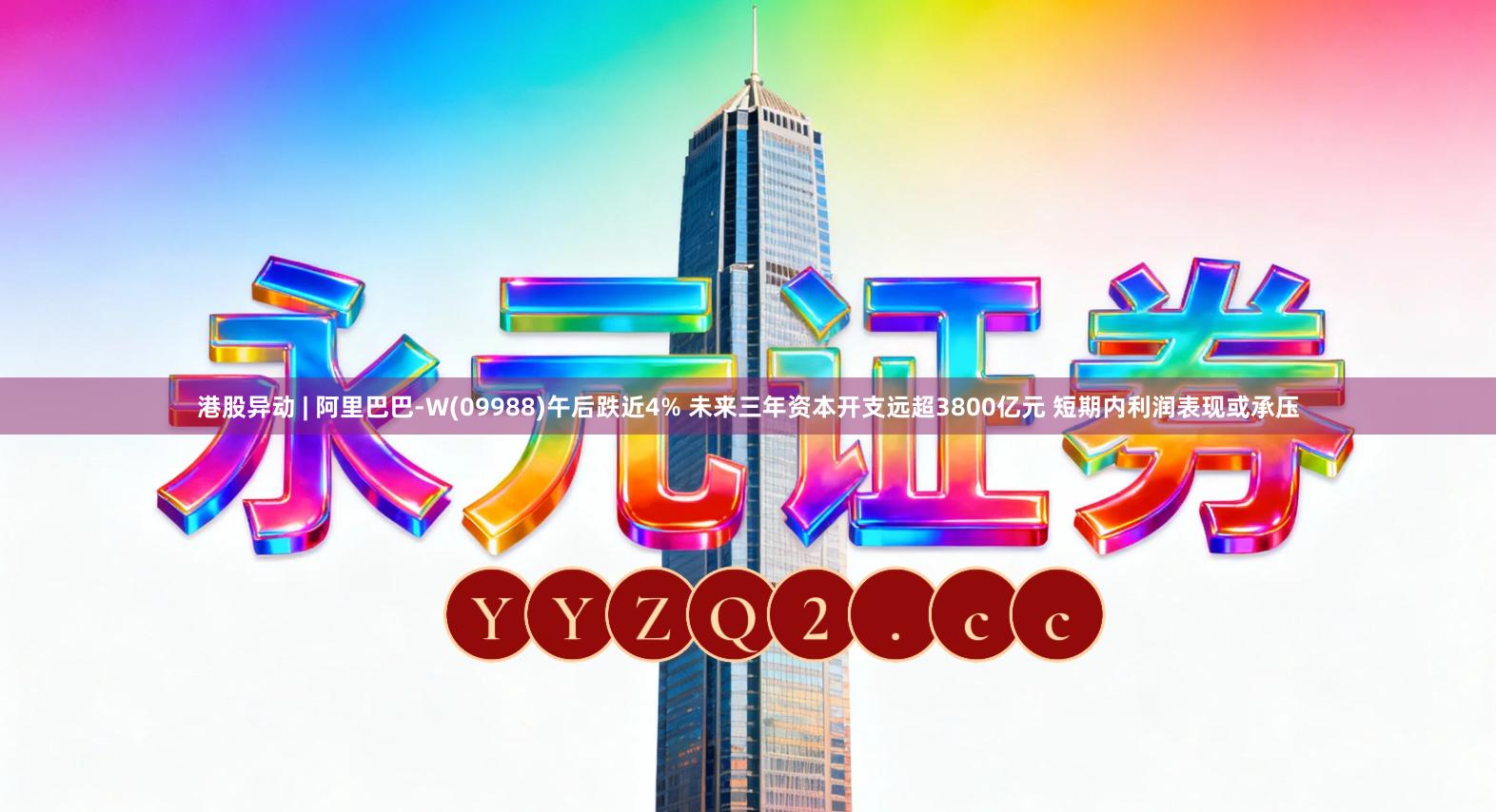 港股异动 | 阿里巴巴-W(09988)午后跌近4% 未来三年资本开支远超3800亿元 短期内利润表现或承压