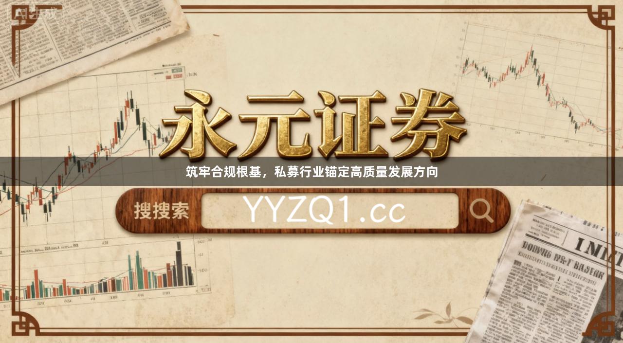 筑牢合规根基，私募行业锚定高质量发展方向