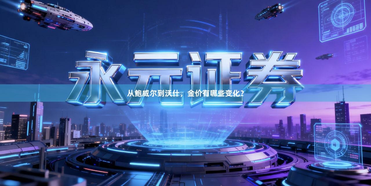 从鲍威尔到沃什，金价有哪些变化？