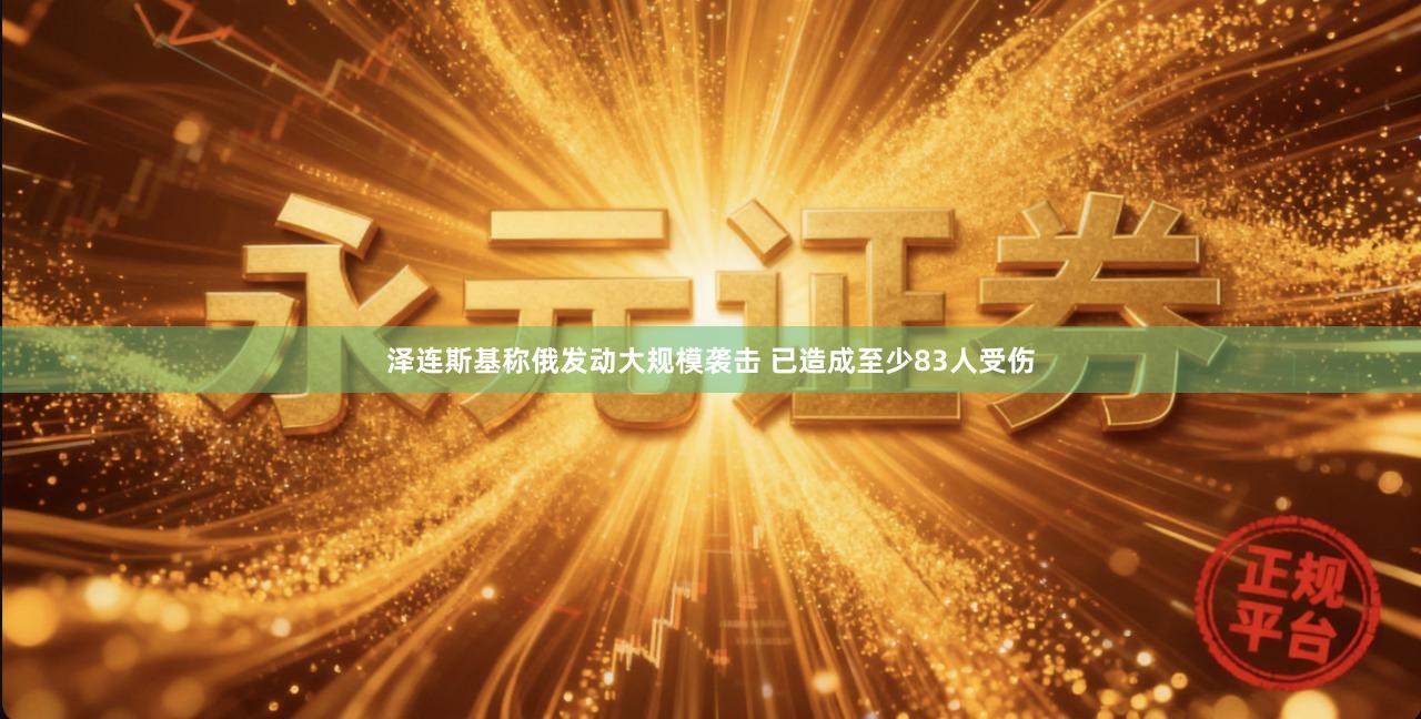 泽连斯基称俄发动大规模袭击 已造成至少83人受伤