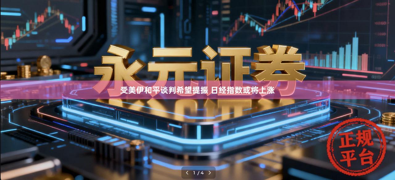 受美伊和平谈判希望提振 日经指数或将上涨