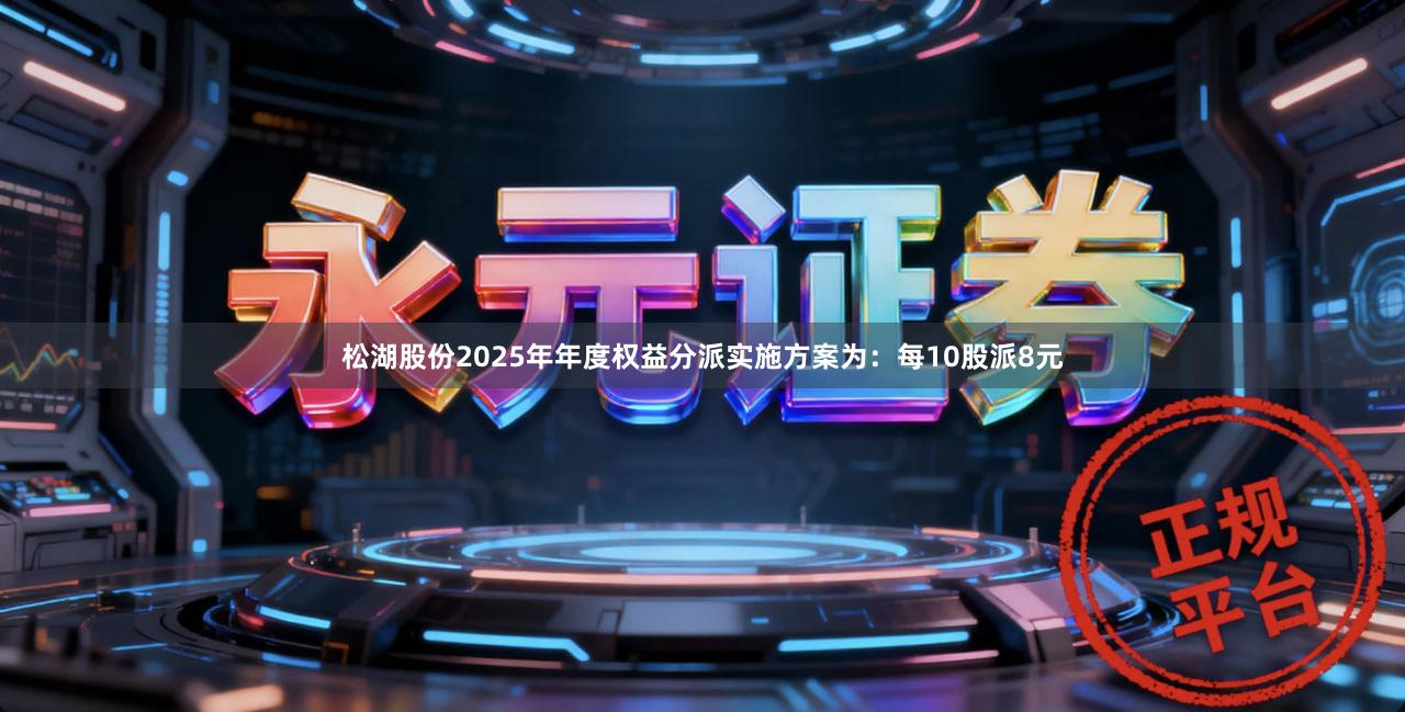 松湖股份2025年年度权益分派实施方案为：每10股派8元