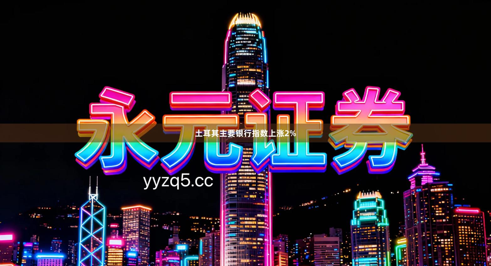 土耳其主要银行指数上涨2%