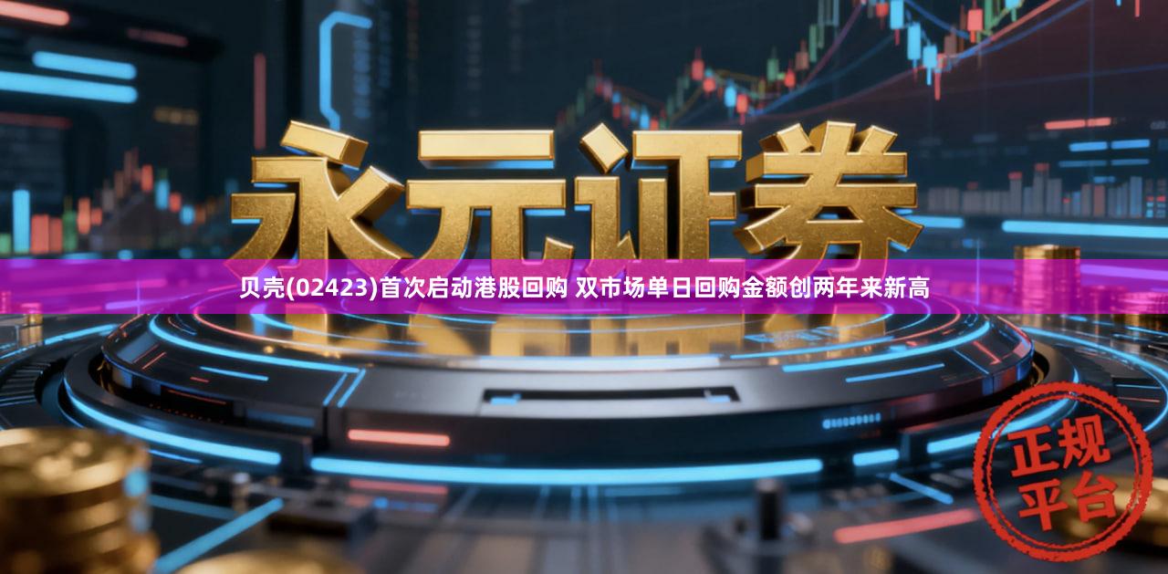 贝壳(02423)首次启动港股回购 双市场单日回购金额创两年来新高