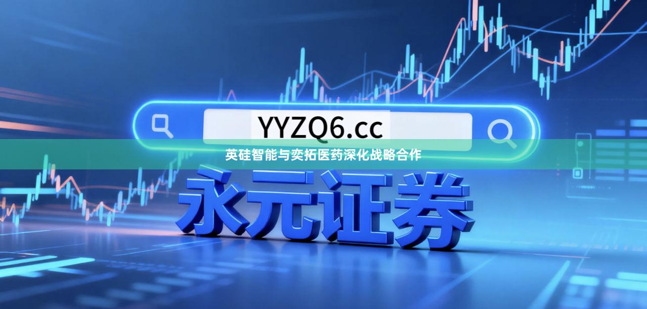英硅智能与奕拓医药深化战略合作