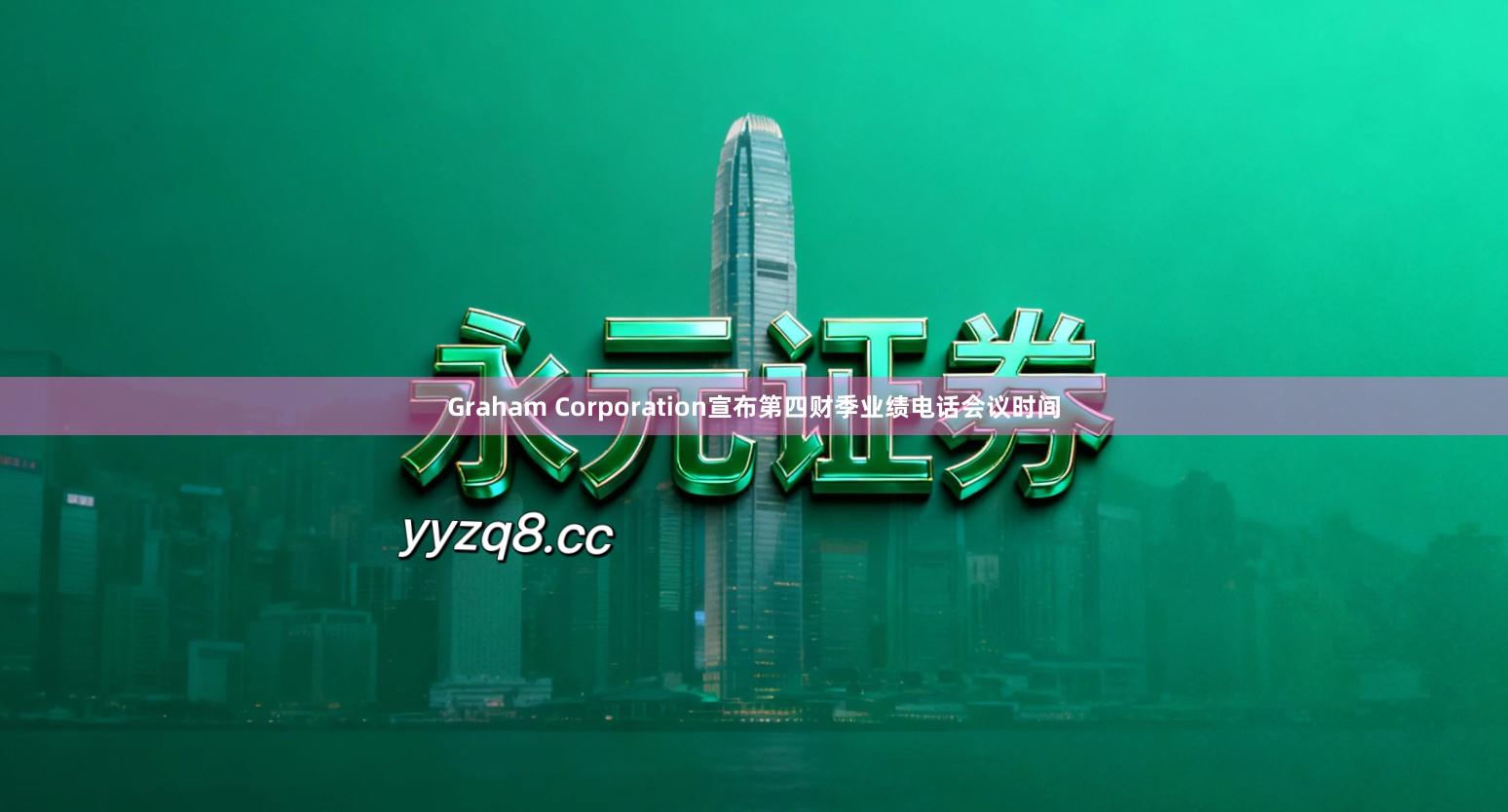 Graham Corporation宣布第四财季业绩电话会议时间