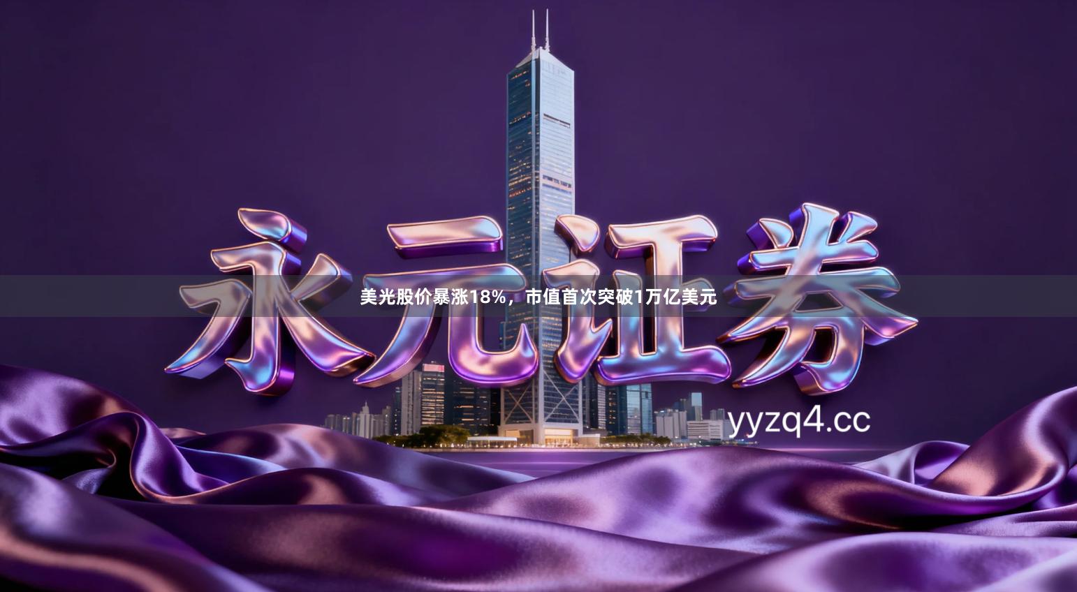 美光股价暴涨18%，市值首次突破1万亿美元