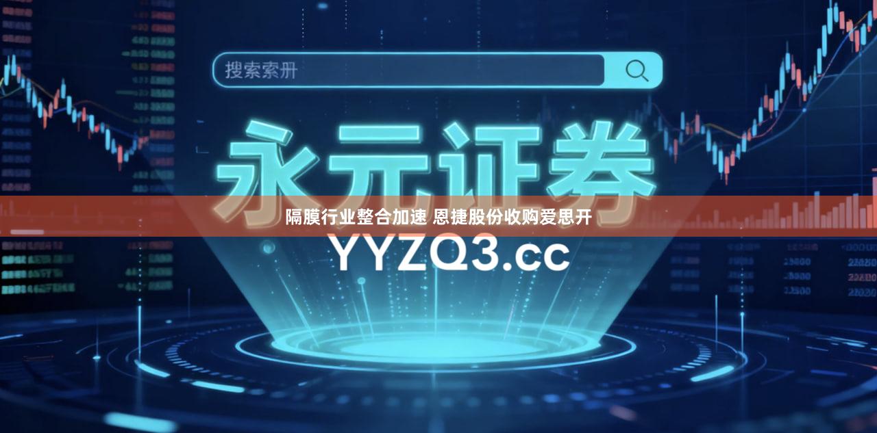 隔膜行业整合加速 恩捷股份收购爱思开