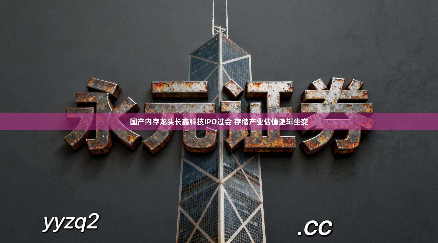 国产内存龙头长鑫科技IPO过会 存储产业估值逻辑生变