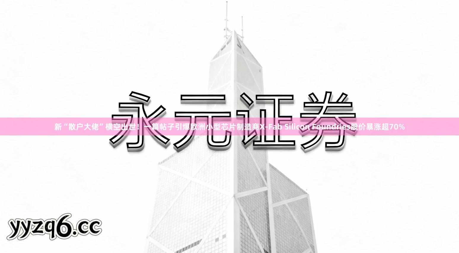 新“散户大佬”横空出世！一篇帖子引爆欧洲小型芯片制造商X-Fab Silicon Foundries股价暴涨超70%