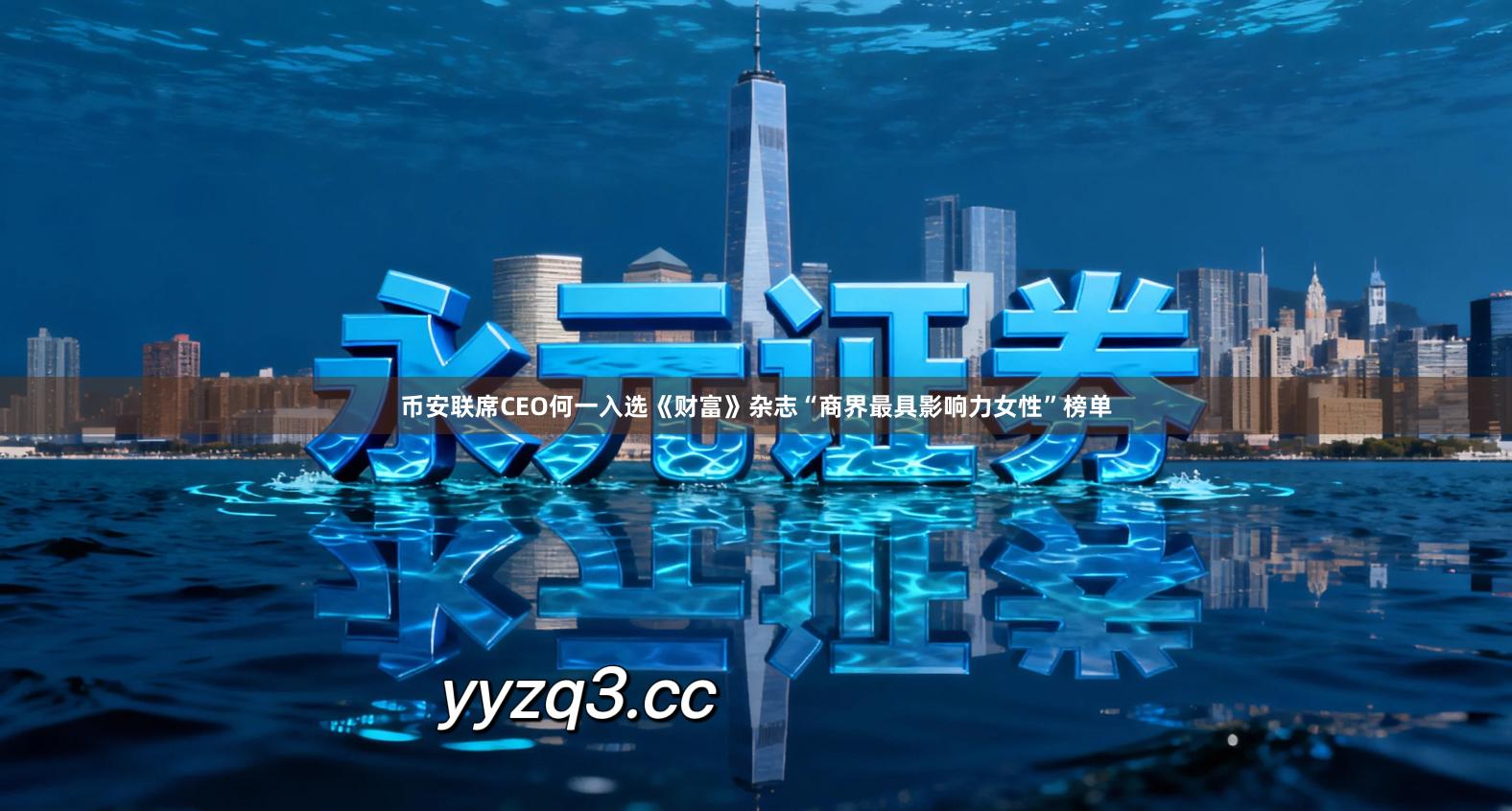 币安联席CEO何一入选《财富》杂志“商界最具影响力女性”榜单
