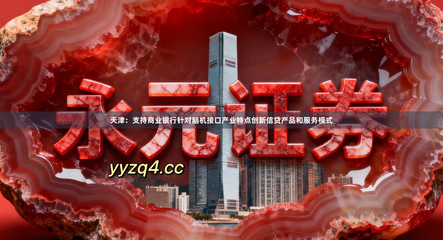 天津：支持商业银行针对脑机接口产业特点创新信贷产品和服务模式