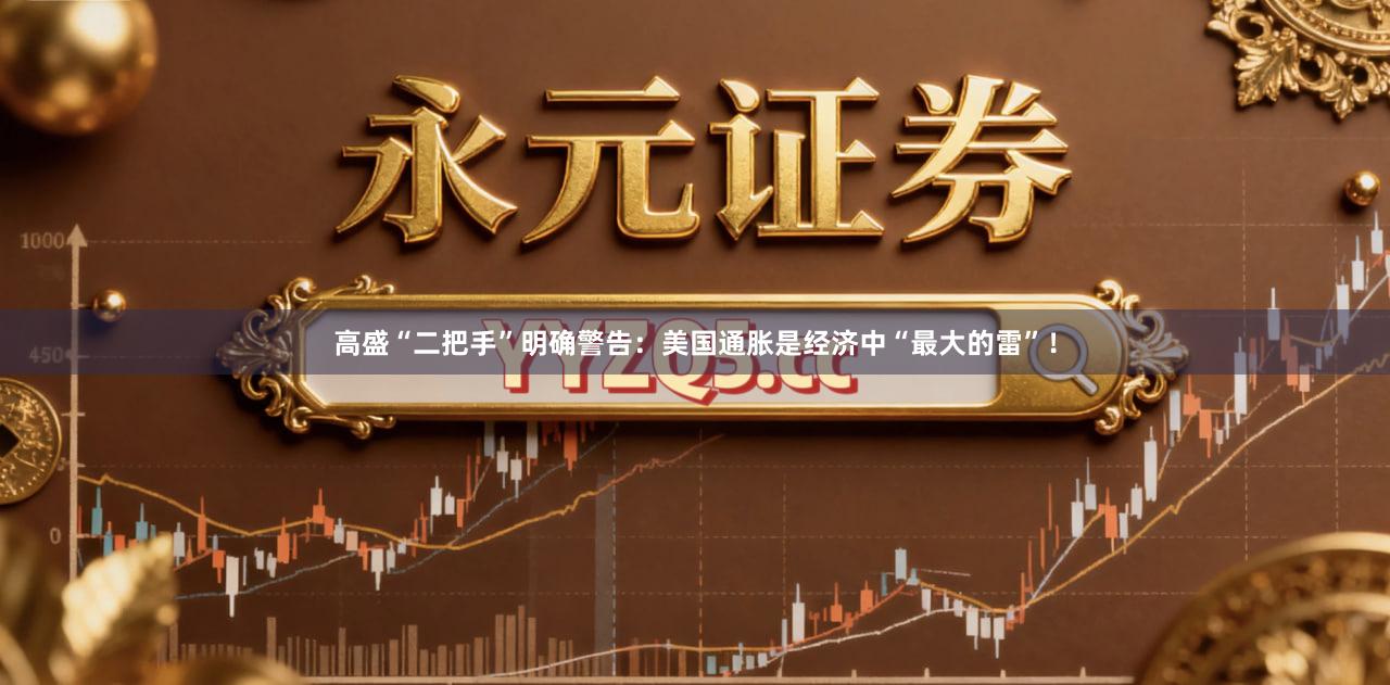 高盛“二把手”明确警告：美国通胀是经济中“最大的雷”！