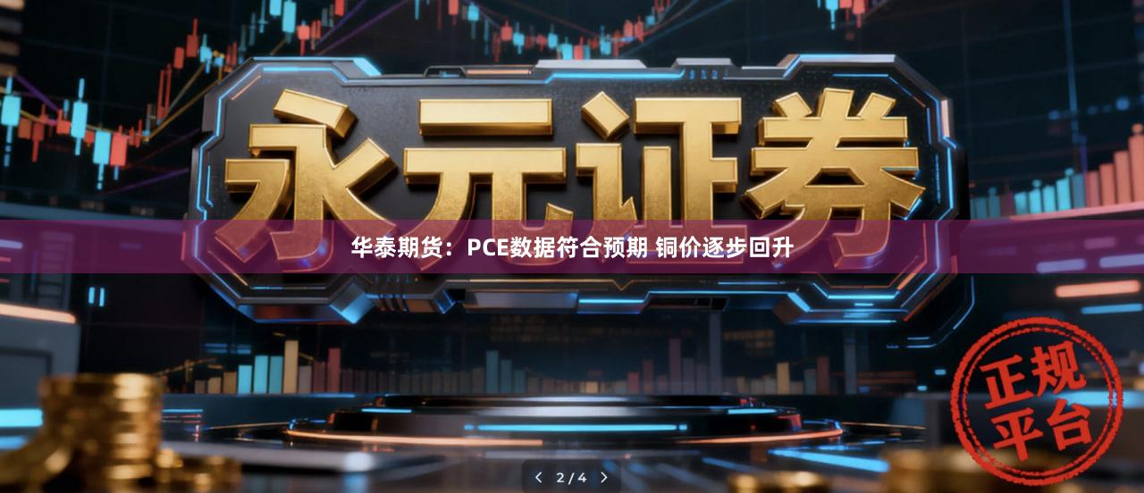 华泰期货：PCE数据符合预期 铜价逐步回升