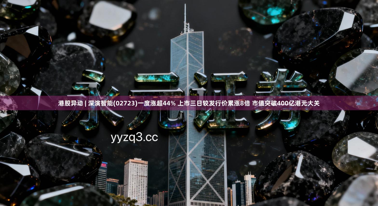 港股异动 | 深演智能(02723)一度涨超44% 上市三日较发行价累涨8倍 市值突破400亿港元大关
