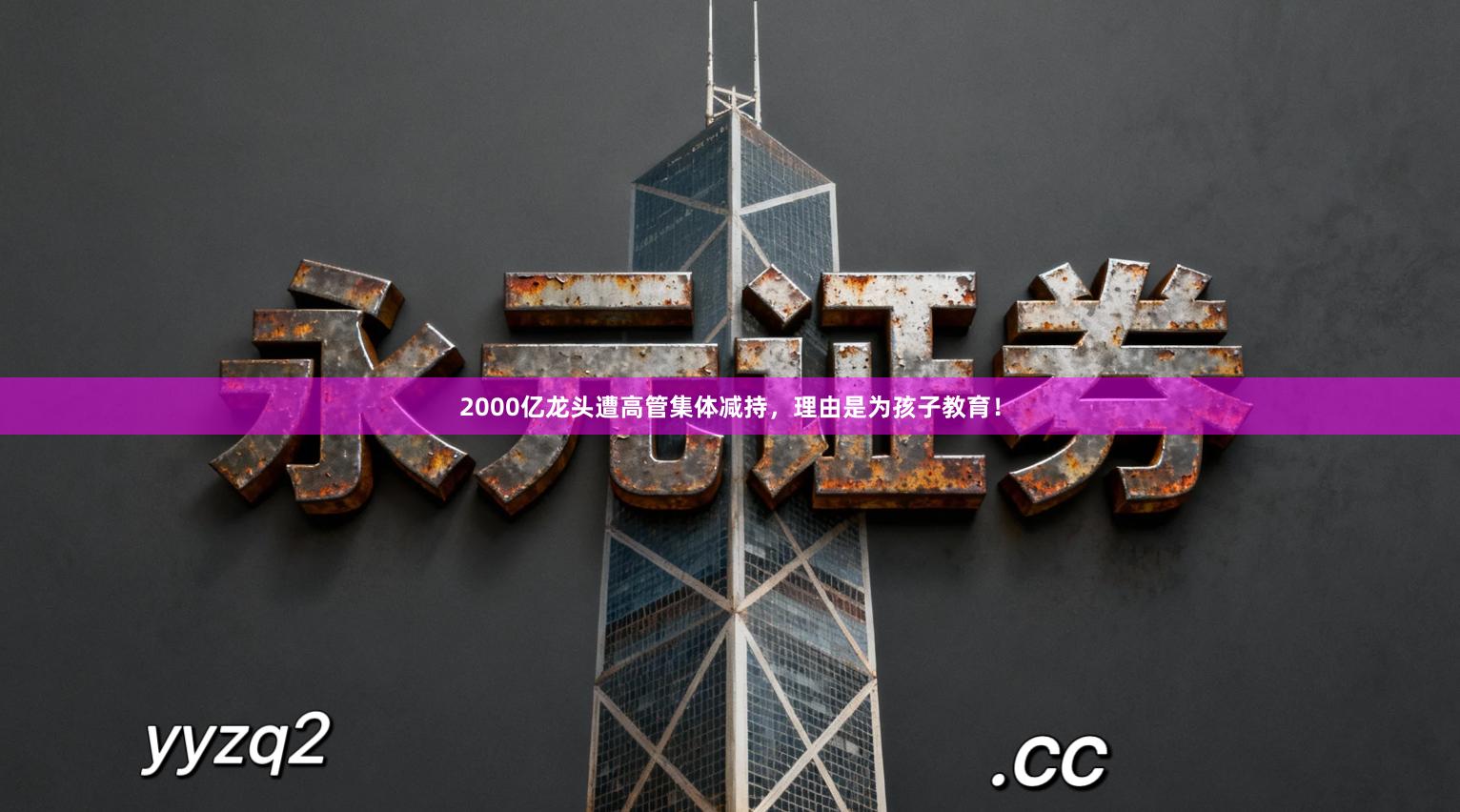 2000亿龙头遭高管集体减持，理由是为孩子教育！