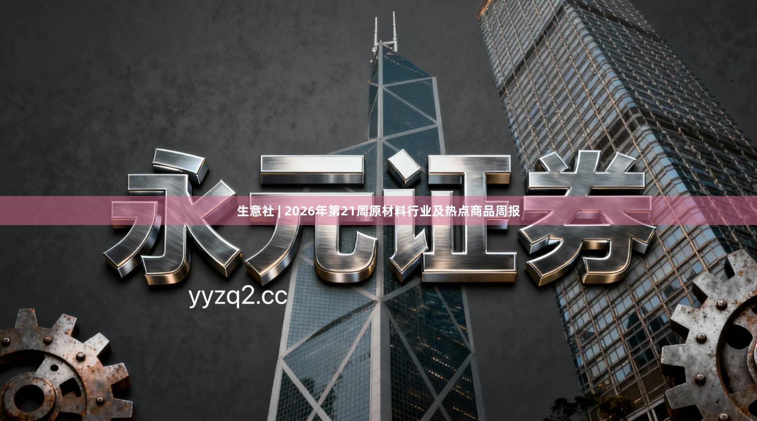 生意社 | 2026年第21周原材料行业及热点商品周报