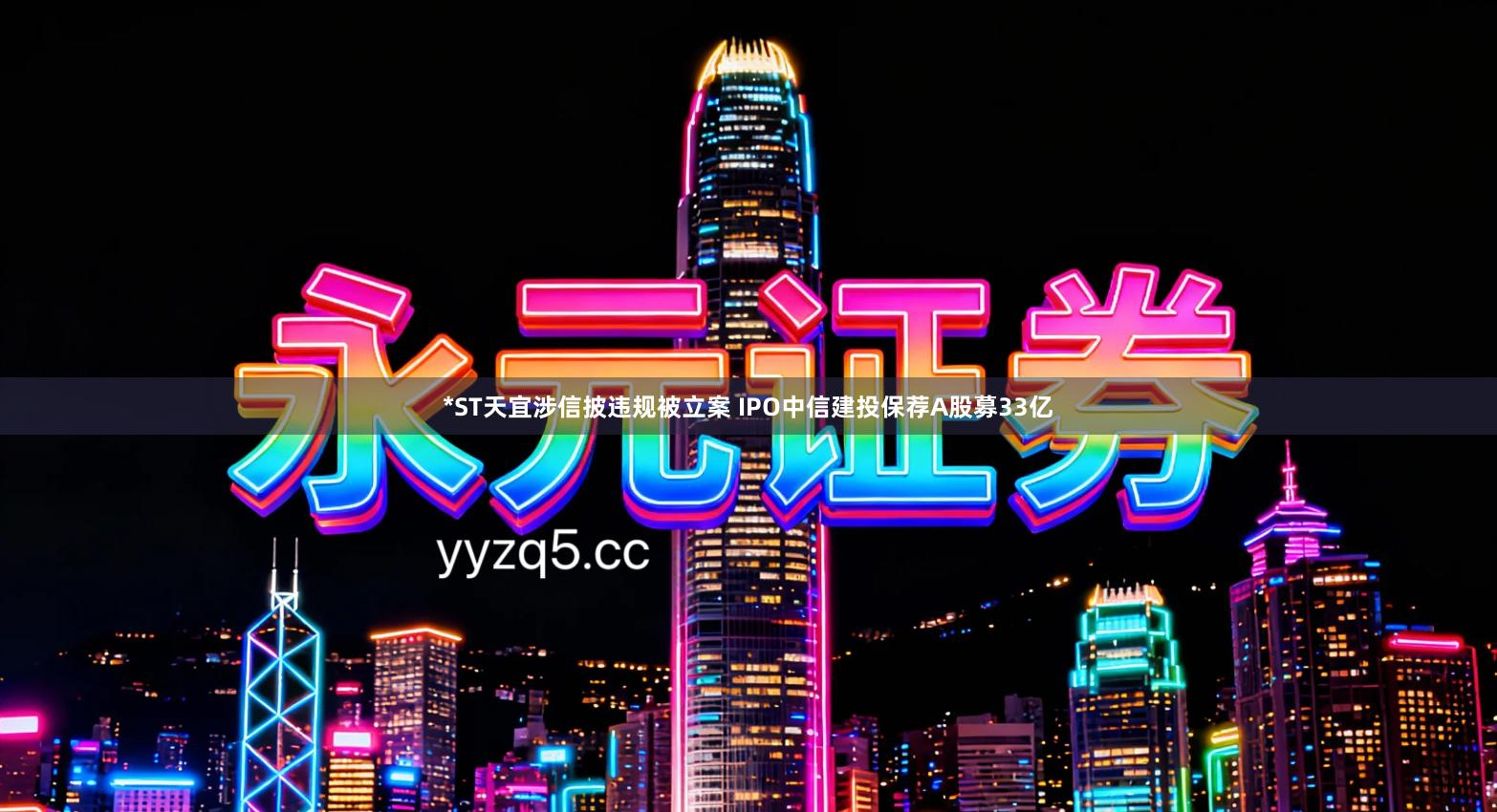 *ST天宜涉信披违规被立案 IPO中信建投保荐A股募33亿