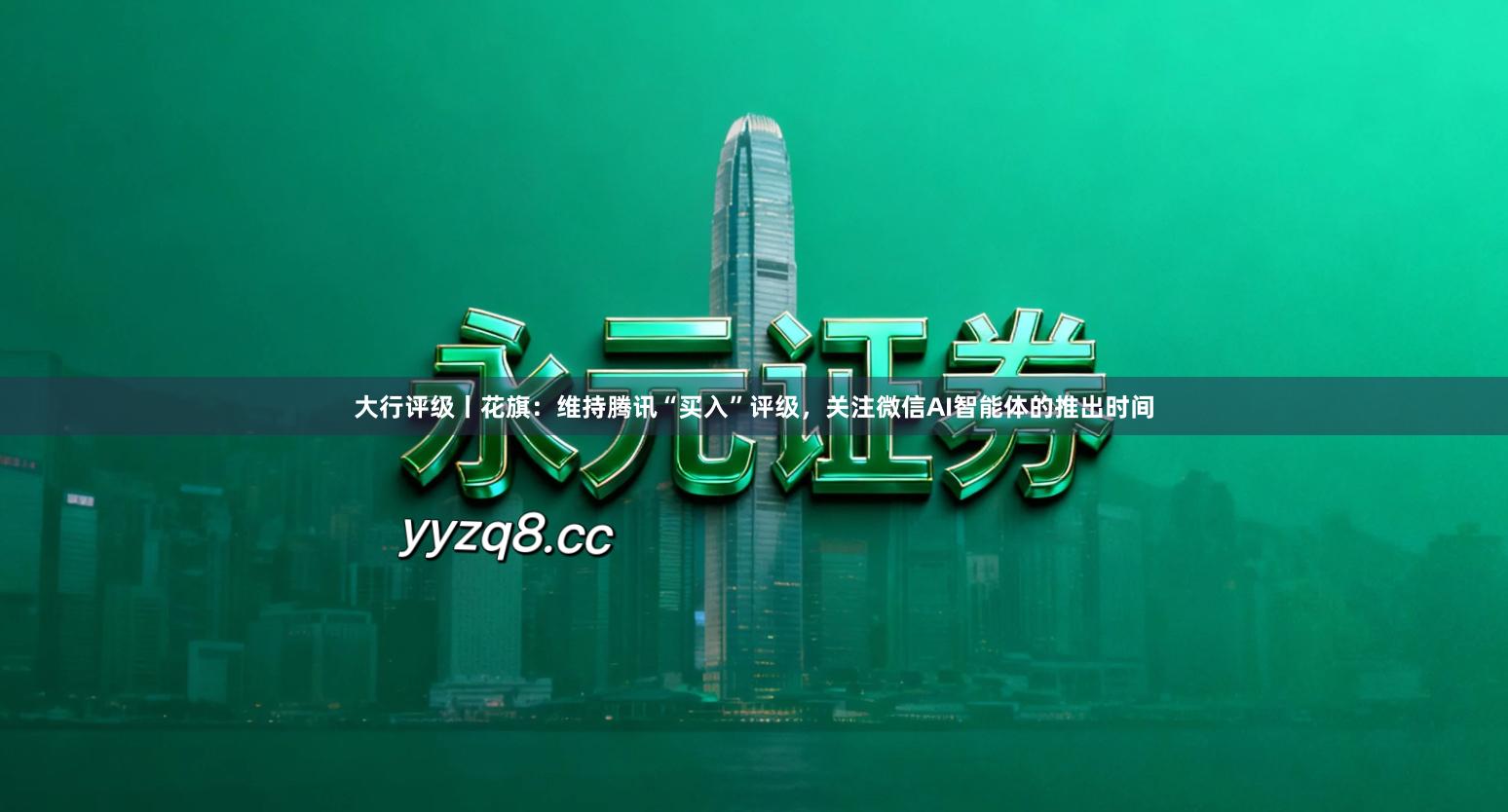 大行评级丨花旗：维持腾讯“买入”评级，关注微信AI智能体的推出时间