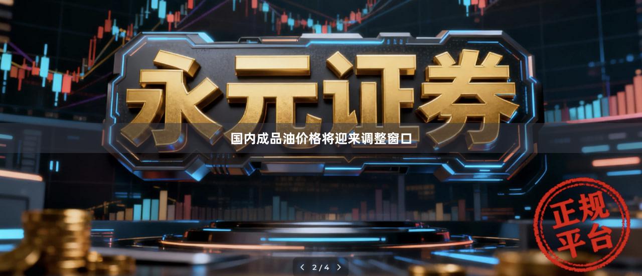 国内成品油价格将迎来调整窗口