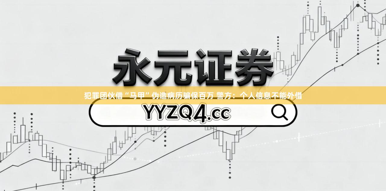 犯罪团伙借“马甲”伪造病历骗保百万 警方：个人信息不能外借