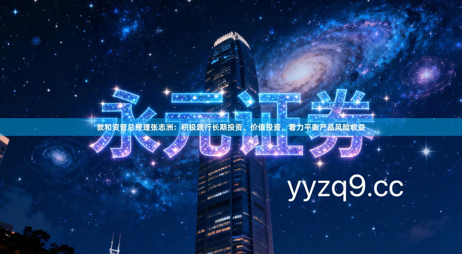 敦和资管总经理张志洲：积极践行长期投资、价值投资，着力平衡产品风险收益
