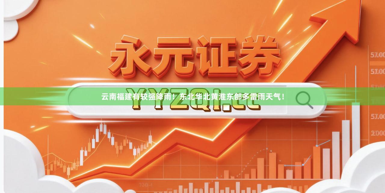 云南福建有较强降雨！东北华北黄淮东部多雷雨天气！