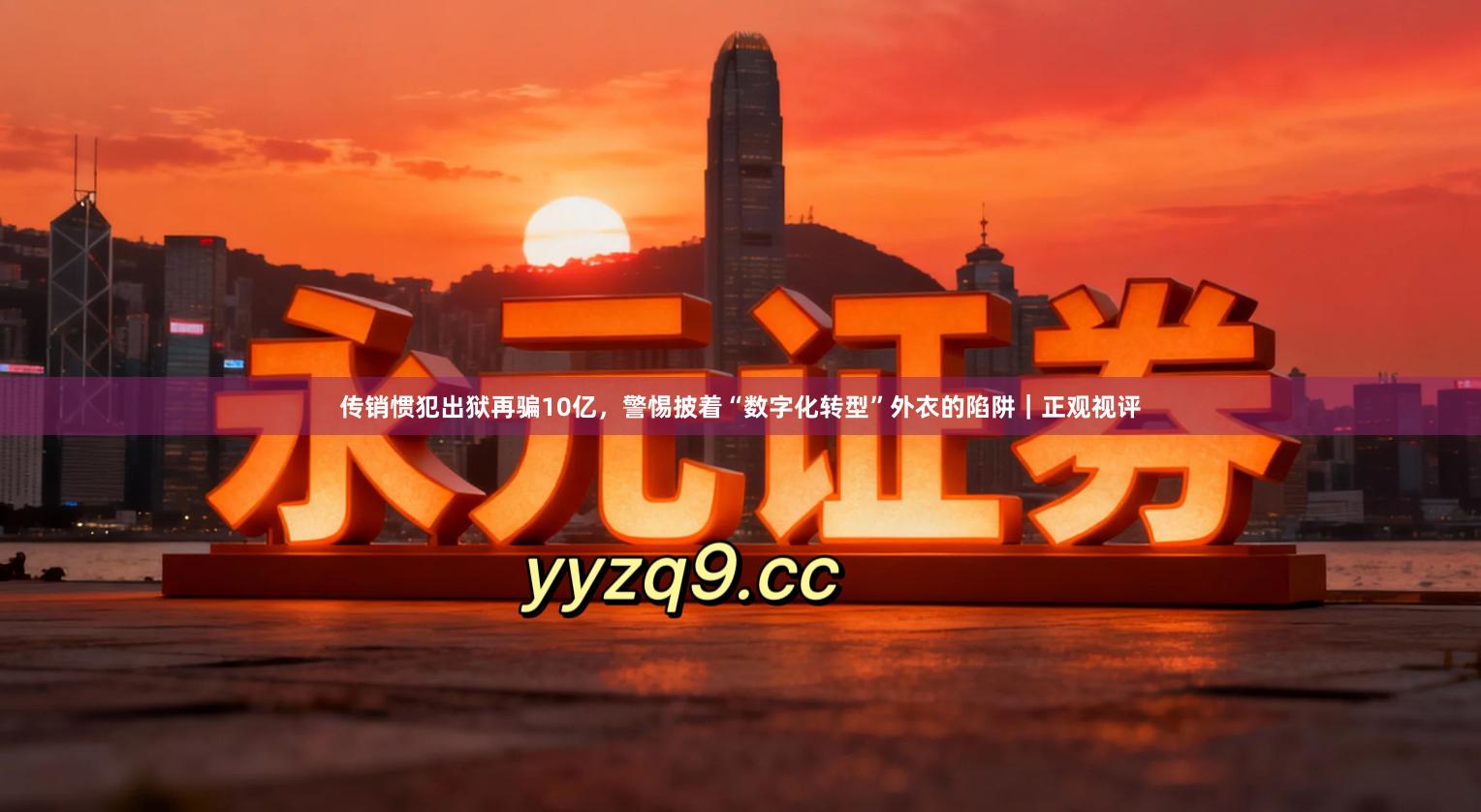 传销惯犯出狱再骗10亿，警惕披着“数字化转型”外衣的陷阱｜正观视评