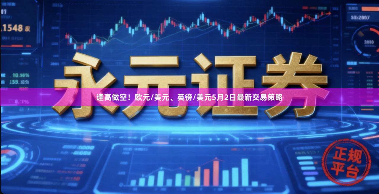 逢高做空！欧元/美元、英镑/美元5月2日最新交易策略