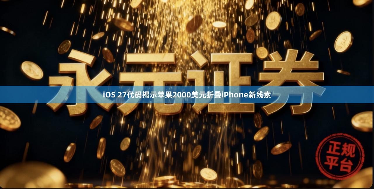 iOS 27代码揭示苹果2000美元折叠iPhone新线索