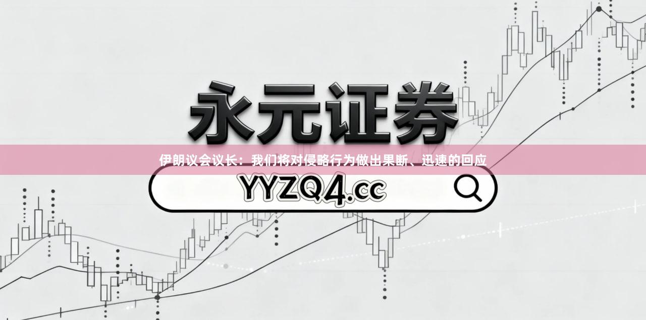 伊朗议会议长：我们将对侵略行为做出果断、迅速的回应
