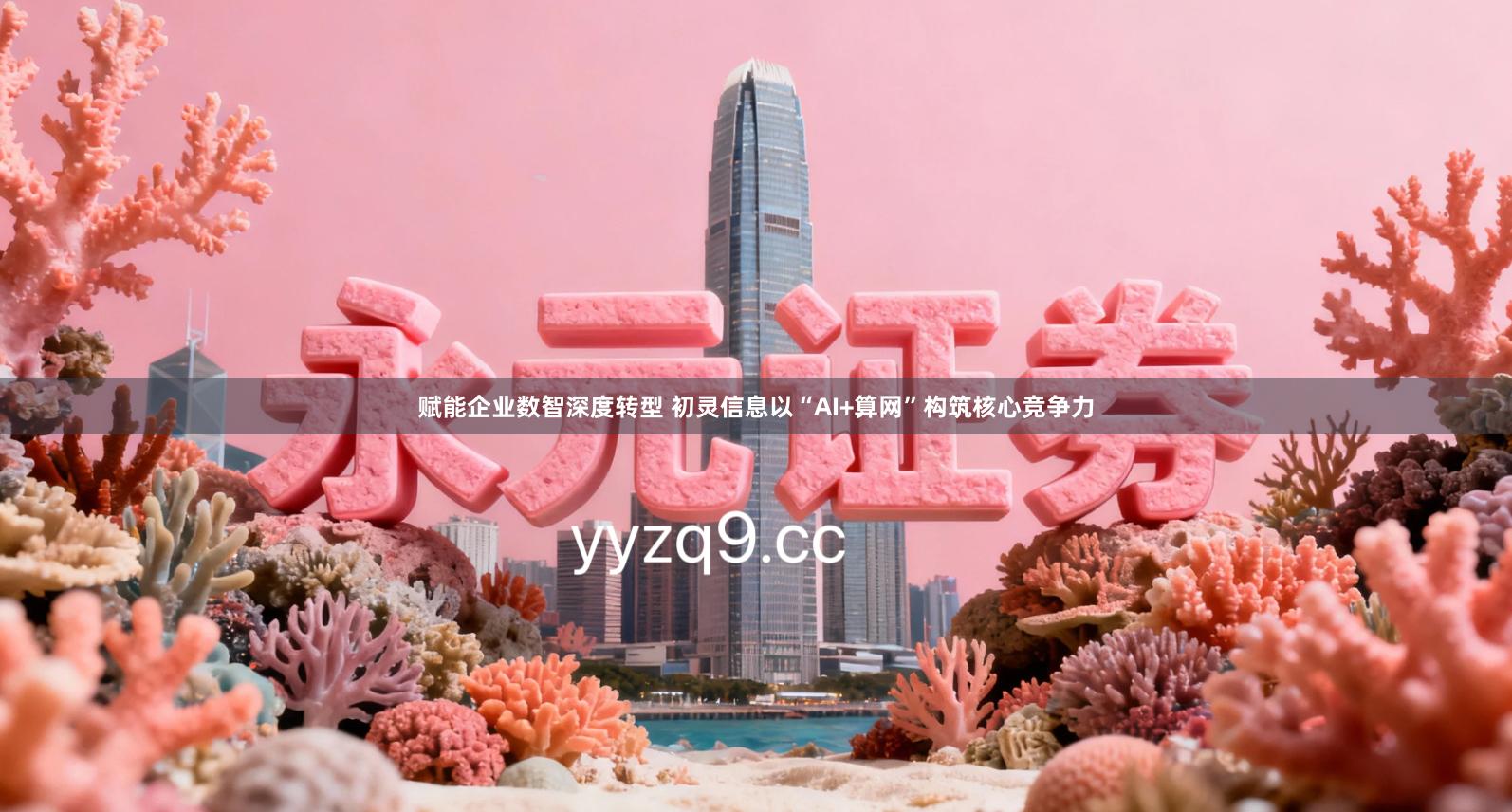 赋能企业数智深度转型 初灵信息以“AI+算网”构筑核心竞争力