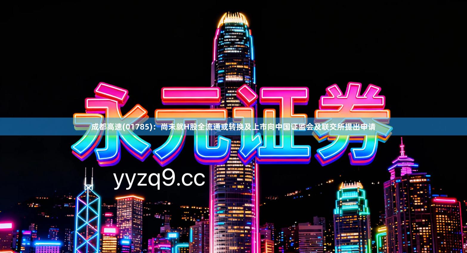 成都高速(01785)：尚未就H股全流通或转换及上市向中国证监会及联交所提出申请